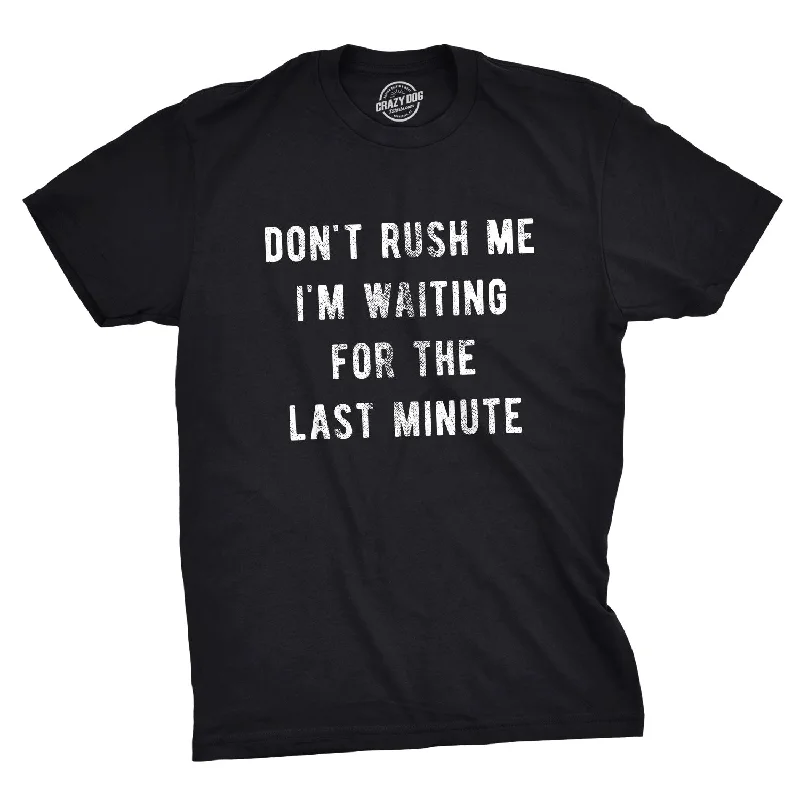 Don't Rush Me I'm Waiting For The Last Minute Men's T Shirt